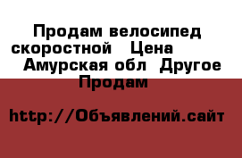 Продам велосипед скоростной › Цена ­ 8 000 - Амурская обл. Другое » Продам   